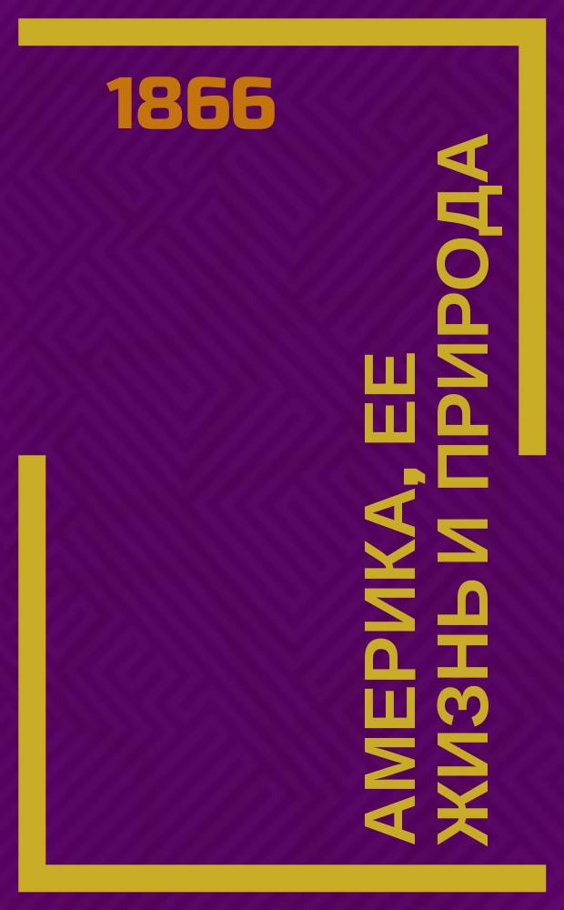 Америка, ее жизнь и природа : Путешествие проф. Ю. Фрoбеля : В 5 кн. : Пер. с нем