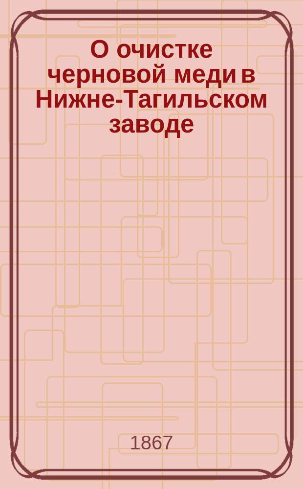 О очистке черновой меди в Нижне-Тагильском заводе : Ст. Н. Алексеева