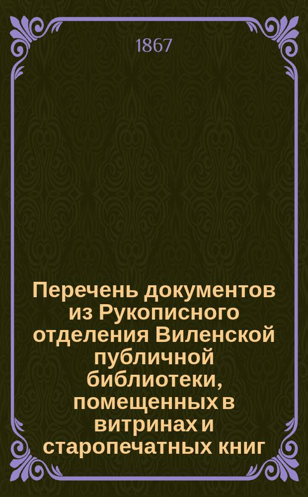 Перечень документов из Рукописного отделения Виленской публичной библиотеки, помещенных в витринах и старопечатных книг