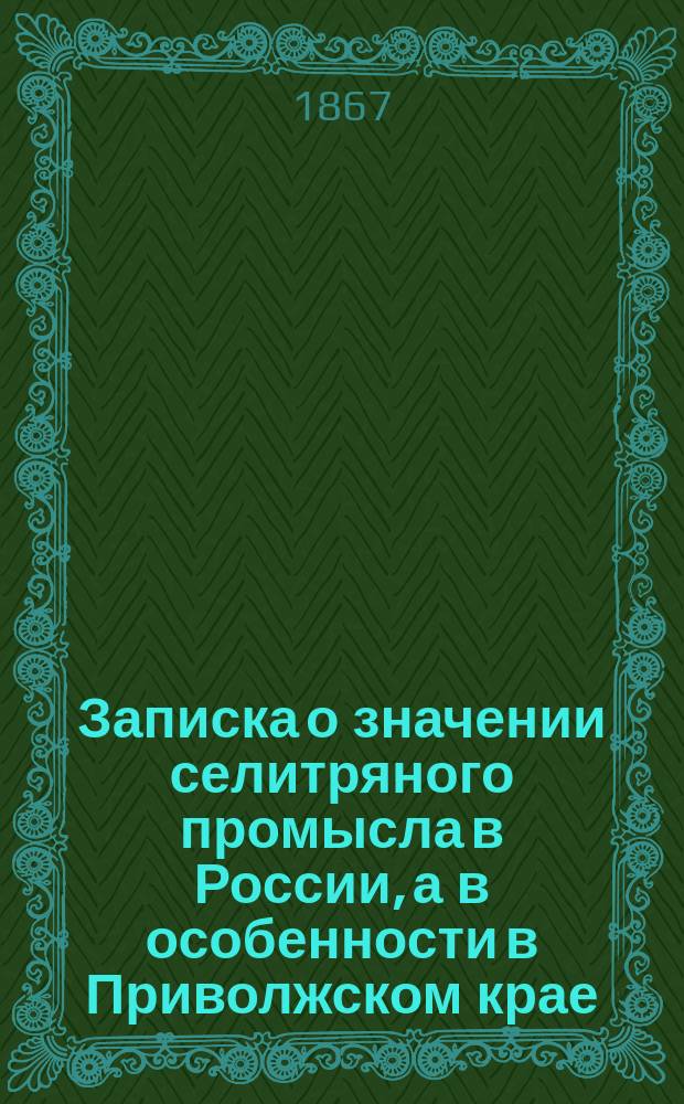 Записка о значении селитряного промысла в России, а в особенности в Приволжском крае, и об условиях и выгодах этого промысла