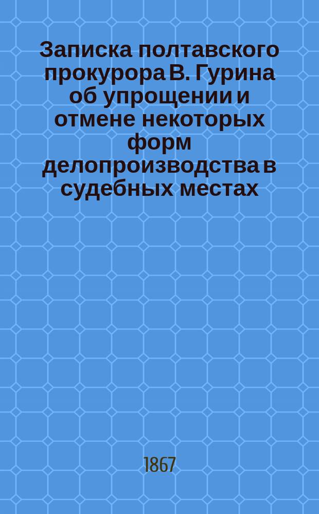 Записка полтавского прокурора В. Гурина об упрощении и отмене некоторых форм делопроизводства в судебных местах