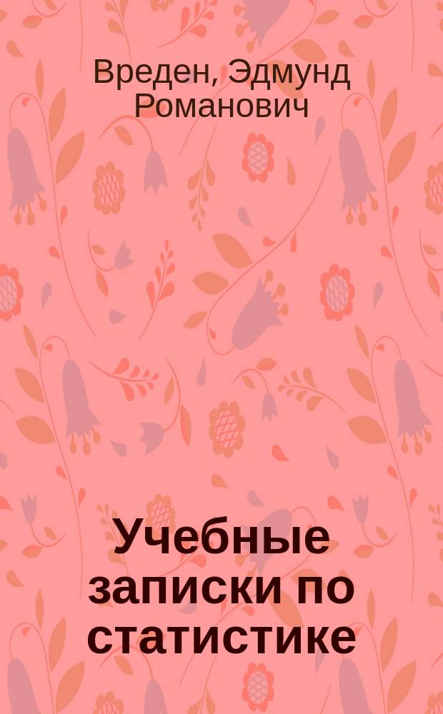 Учебные записки по статистике : Курс ст. кл. воен. уч-щ