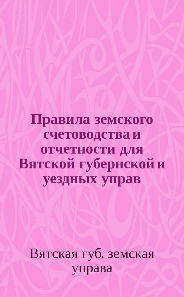 Правила земского счетоводства и отчетности для Вятской губернской и уездных управ