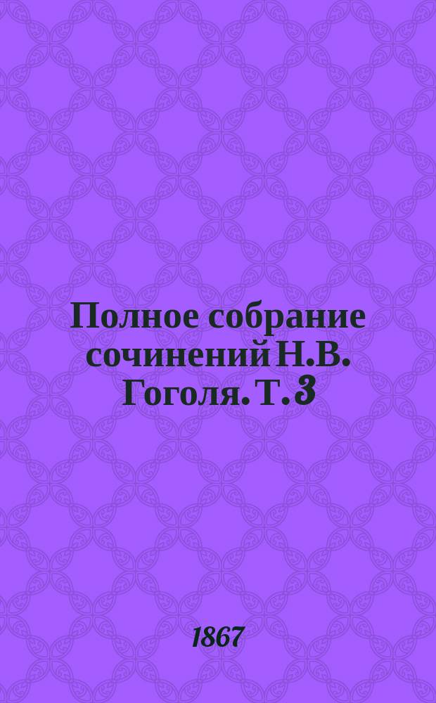 Полное собрание сочинений Н.В. Гоголя. Т. 3 : Повести ; Переписка с друзьями ; Письмо, объясняющее издание Переписки с друзьями ; Авторская исповедь