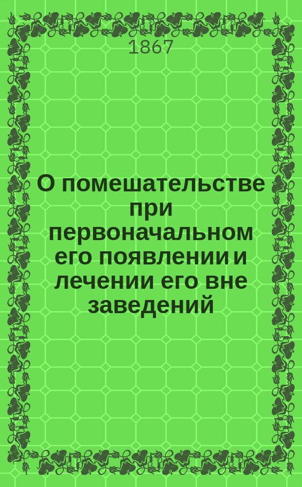 О помешательстве при первоначальном его появлении и лечении его вне заведений