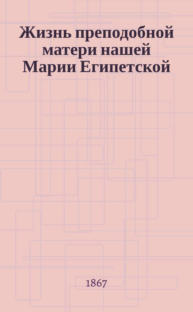 Жизнь преподобной матери нашей Марии Египетской : (Сост. по руководству Четь-Минеи), с объяснениями, тропарем и кондаком на рус. яз. и изобр. преподобной : (Для нар. чтения)