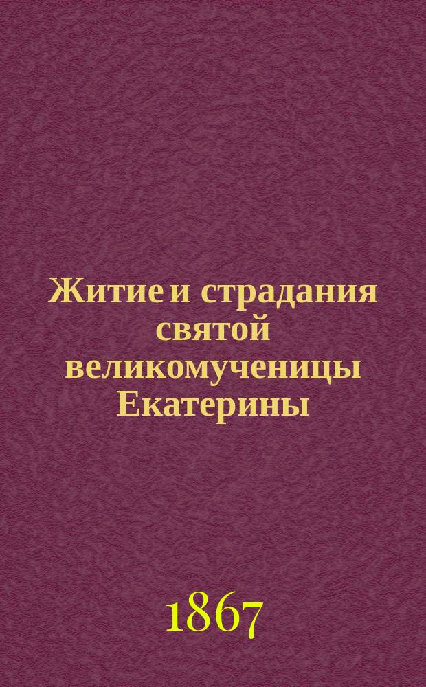 Житие и страдания святой великомученицы Екатерины