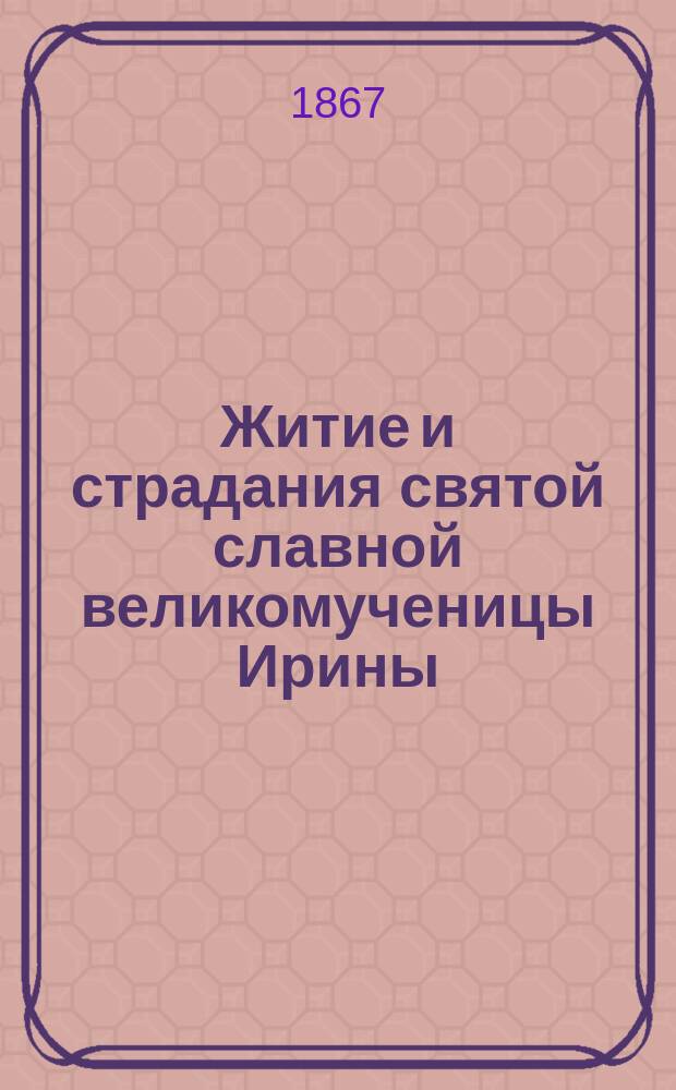 Житие и страдания святой славной великомученицы Ирины
