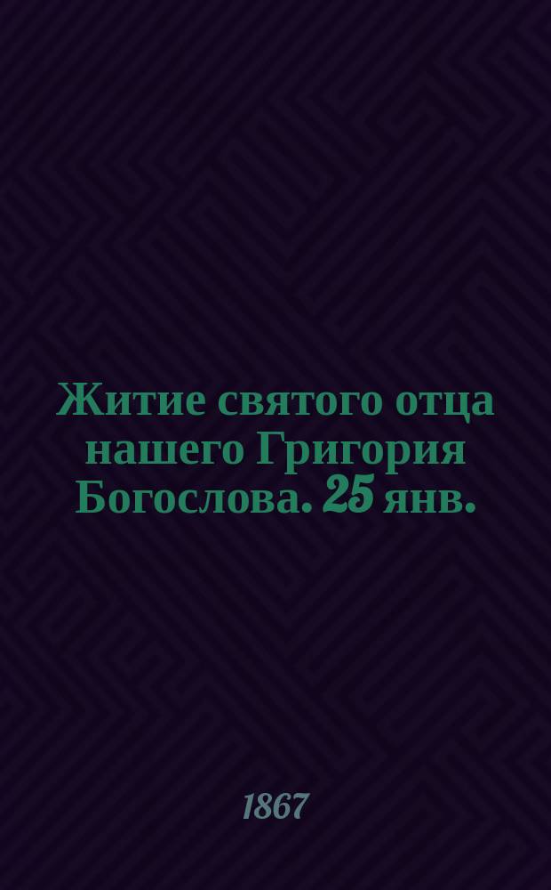 Житие святого отца нашего Григория Богослова. 25 янв.