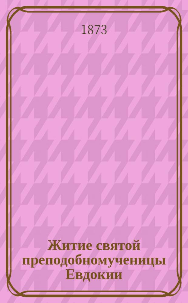 Житие святой преподобномученицы Евдокии : (Сост. по четьи-менеи св. Димитрия Ростовского)