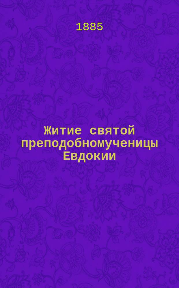 Житие святой преподобномученицы Евдокии : (Сост. по четьи-менеи св. Димитрия Ростовского)