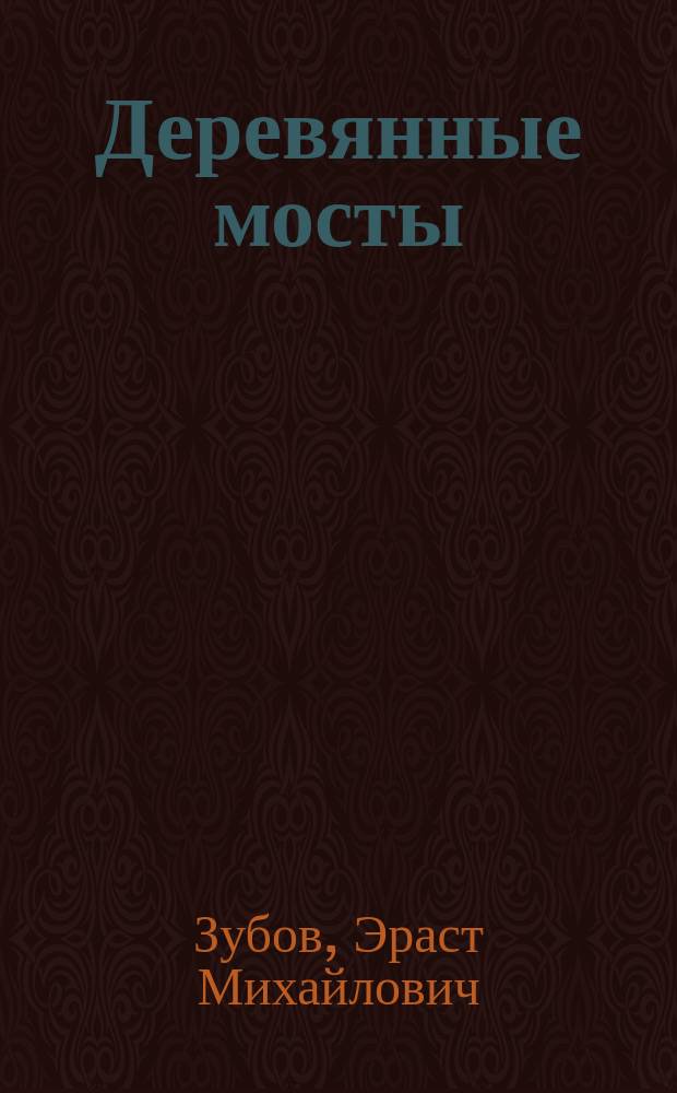 Деревянные мосты : Лекции в Ин-те инж. пут. сообщ читал Э. Зубов