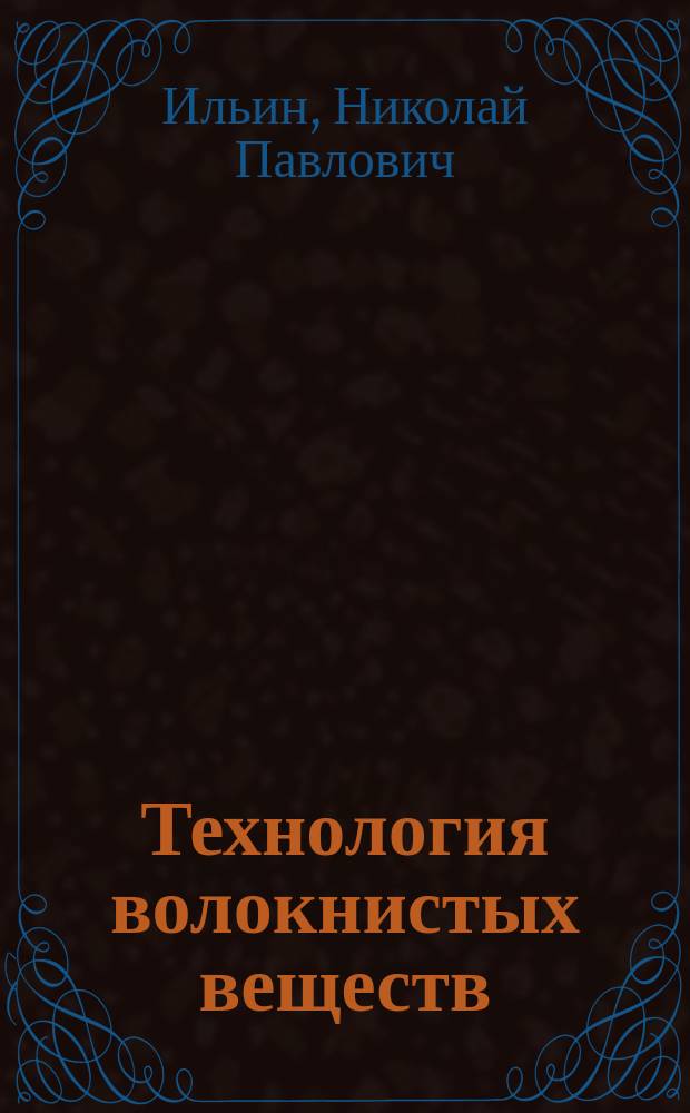Технология волокнистых веществ : Записки, сост. по лекциям г. проф. Ильина. 1866-7 г