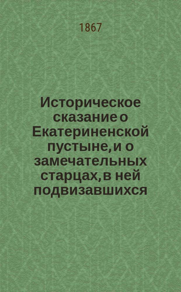 Историческое сказание о Екатериненской пустыне, и о замечательных старцах, в ней подвизавшихся