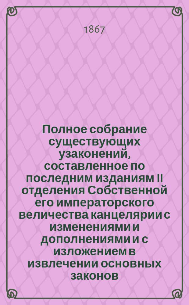 Полное собрание существующих узаконений, составленное по последним изданиям II отделения Собственной его императорского величества канцелярии с изменениями и дополнениями и с изложением в извлечении основных законов, издания 1857 года : В 5 т. Т. 4 : Земские учреждения ; Извлечение из Рекрутского устава ; Извлечение из Свода о состояниях ; Паспорты и билеты