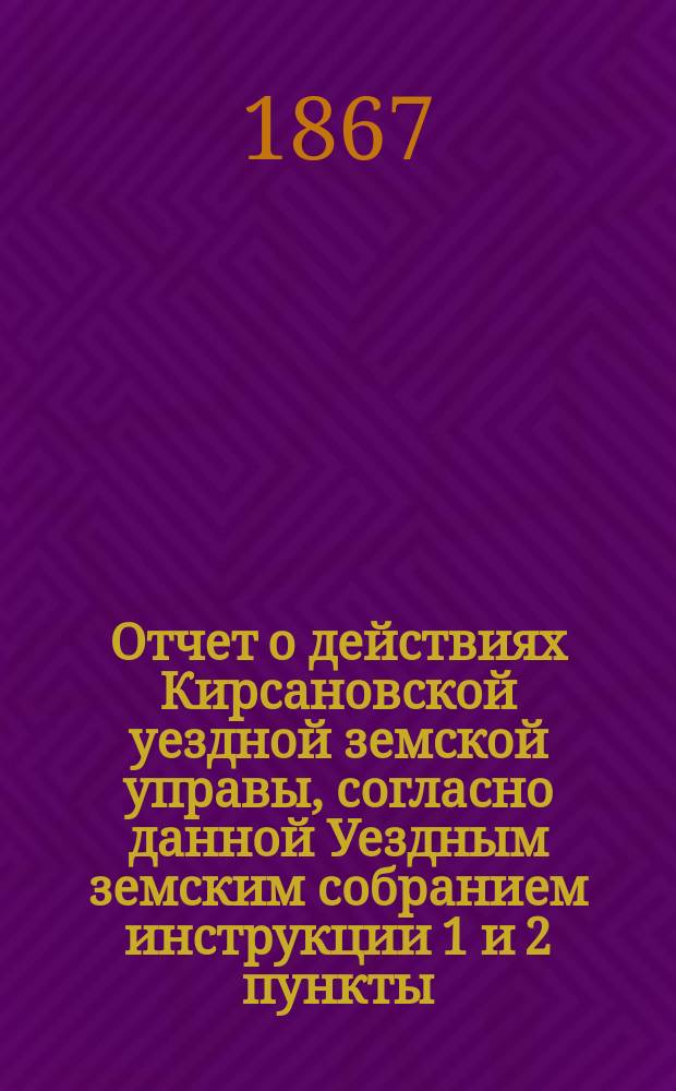 Отчет о действиях Кирсановской уездной земской управы, согласно данной Уездным земским собранием инструкции 1 и 2 пункты