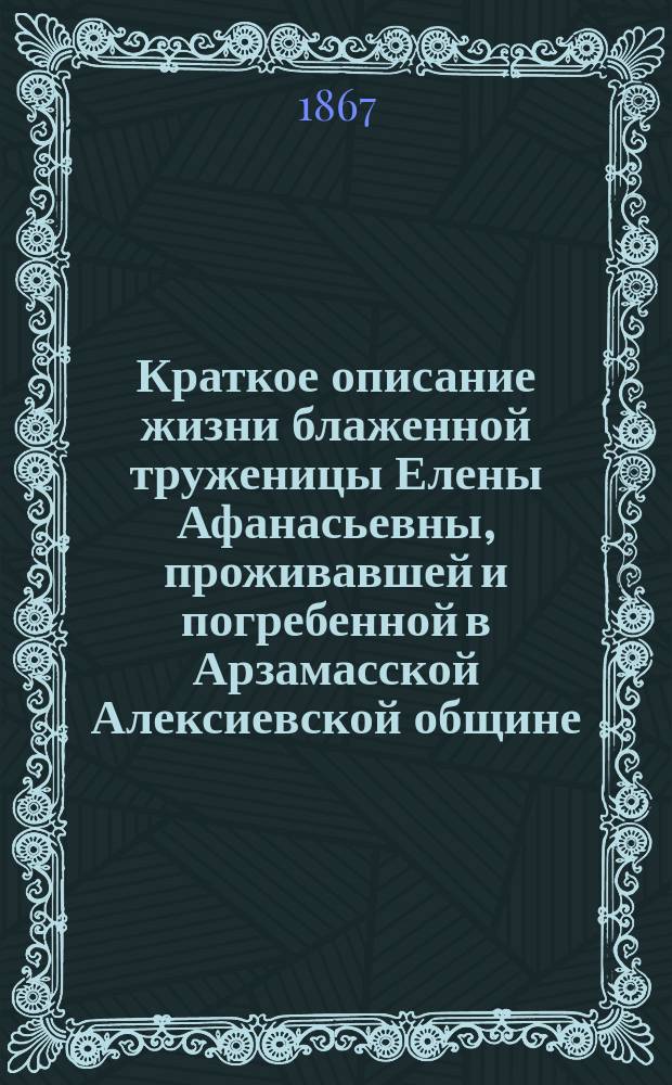 Краткое описание жизни блаженной труженицы Елены Афанасьевны, проживавшей и погребенной в Арзамасской Алексиевской общине