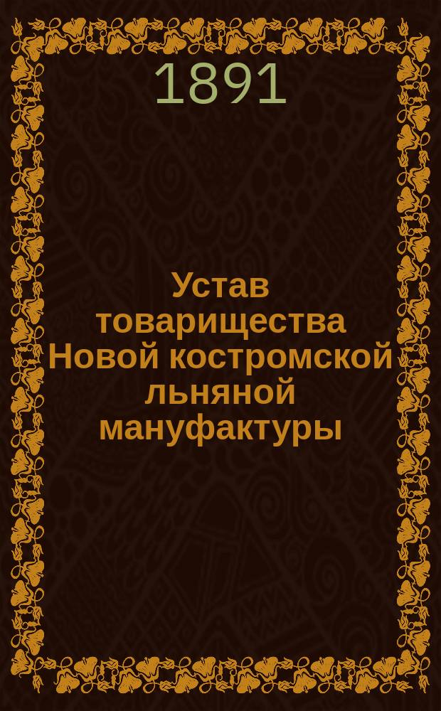 Устав товарищества Новой костромской льняной мануфактуры : Утв. 5 июля 1891 г.