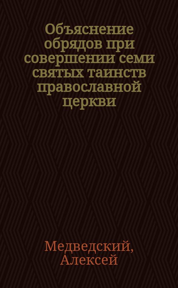 Объяснение обрядов при совершении семи святых таинств православной церкви