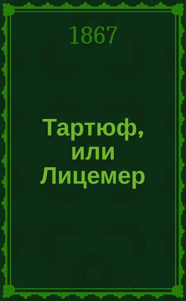 Тартюф, или Лицемер : Комедия в 5 д., в стихах, Мольера