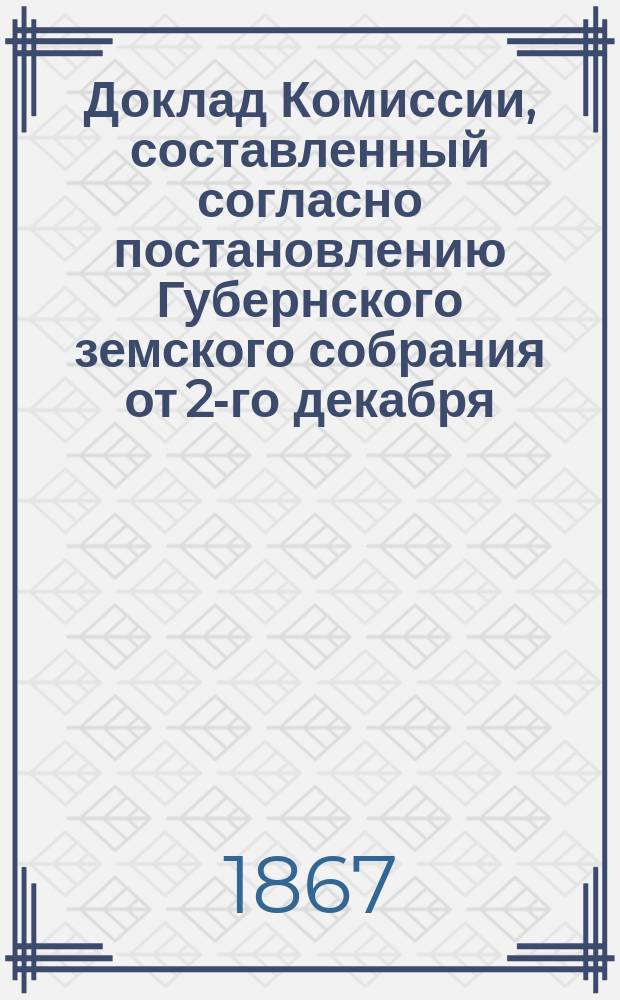 Доклад Комиссии, составленный согласно постановлению Губернского земского собрания от 2-го декабря