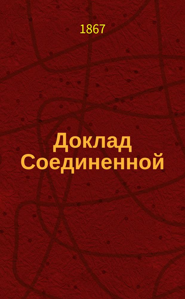 Доклад Соединенной (финансовой и о пользах и нуждах) комиссии по делу о пересмотре устава коммерческого судопроизводства 27 апреля 1867 года