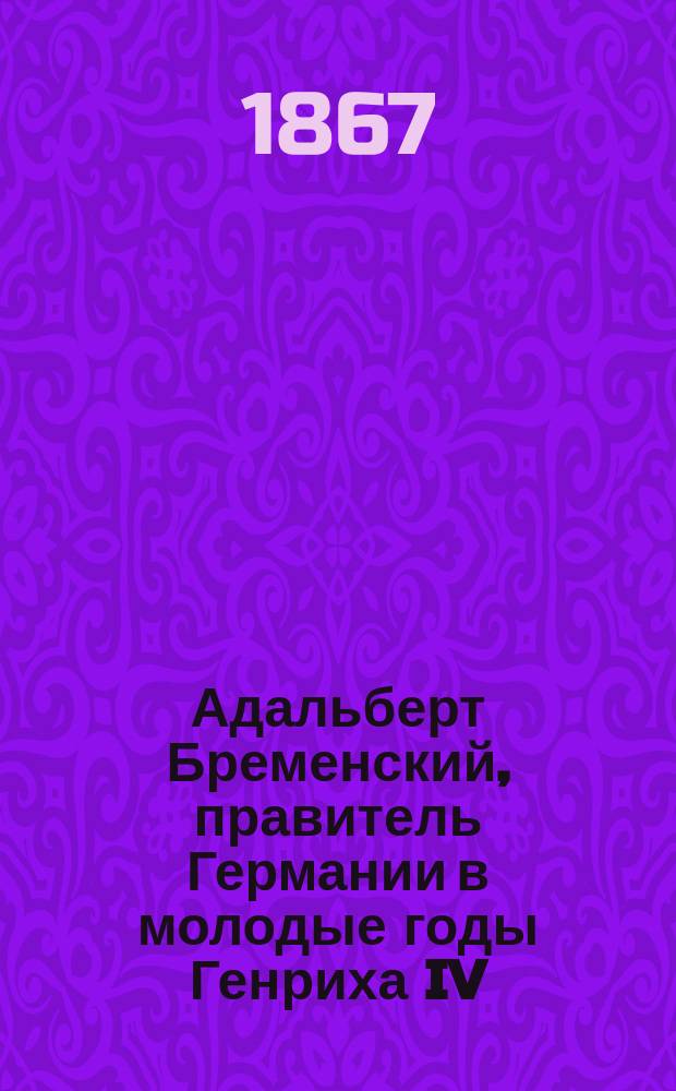 Адальберт Бременский, правитель Германии в молодые годы Генриха IV