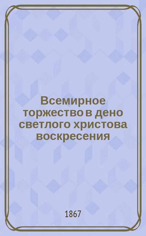 Всемирное торжество в дено светлого христова воскресения