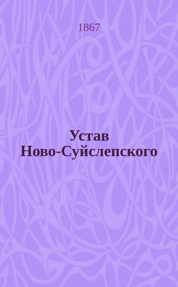 Устав Ново-Суйслепского (Лифляндской губернии) общества взаимного вспоможения при пожарных случаях; Инструкция Ново-Суйслепского общества взаимного вспоможения при пожарных случаях: Утв. 25 сент. 1896 г.