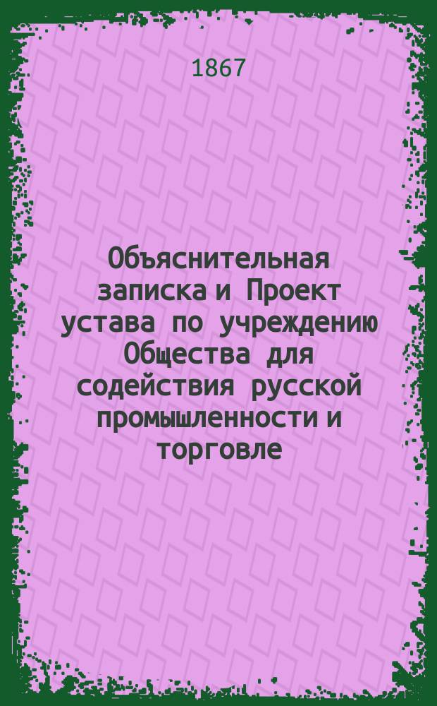 Объяснительная записка и Проект устава по учреждению Общества для содействия русской промышленности и торговле