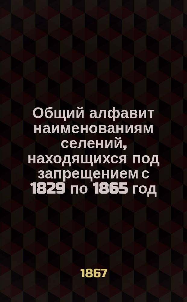 Общий алфавит наименованиям селений, находящихся под запрещением с 1829 по 1865 год