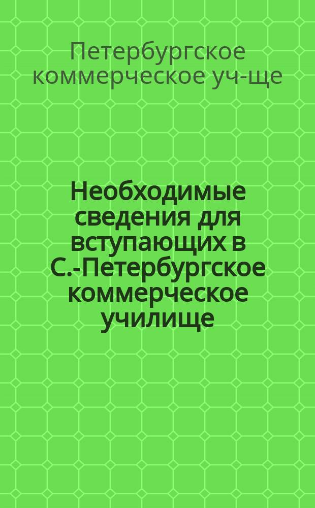 Необходимые сведения для вступающих в С.-Петербургское коммерческое училище