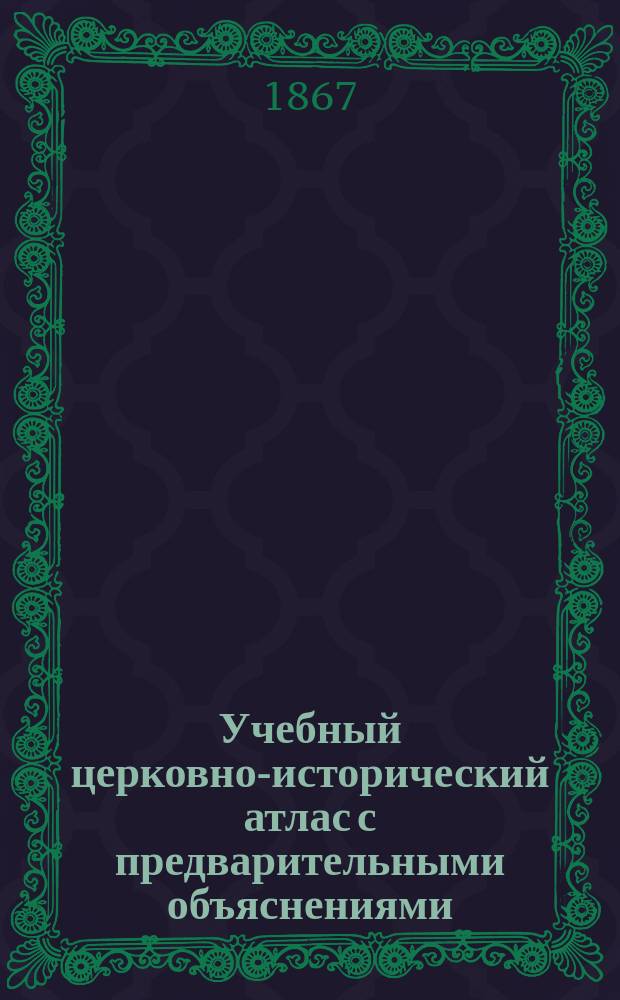 Учебный церковно-исторический атлас с предварительными объяснениями