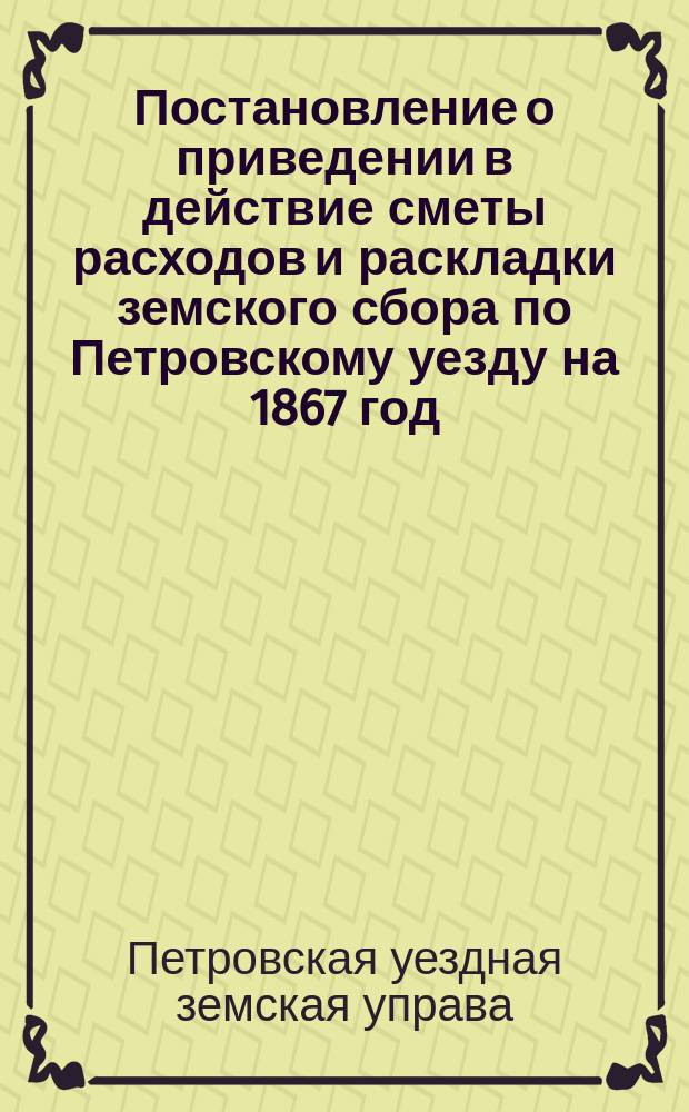 Постановление о приведении в действие сметы расходов и раскладки земского сбора по Петровскому уезду на 1867 год