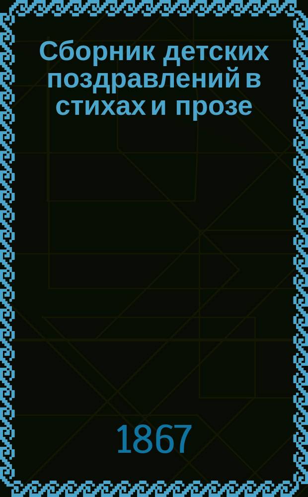 Сборник детских поздравлений в стихах и прозе : С прил.: Письмовника для детей