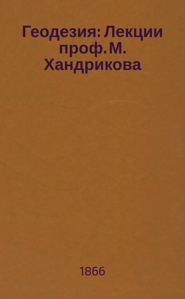 Геодезия: Лекции проф. М. Хандрикова: Высш. геодезия; Приложение эллиптических функций и высшей геодезии