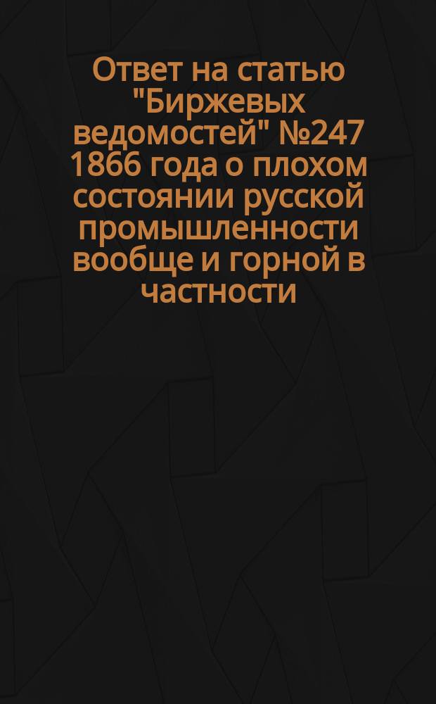 Ответ на статью "Биржевых ведомостей" № 247 1866 года [о плохом состоянии русской промышленности вообще и горной в частности