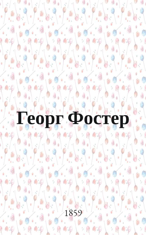 Георг Фостер : Жизнь и деятельность : По кн.: Georg Foster's Leben in Haus und Welt v. H. König. Leipzig, 1858. 2-te Aufl.; Georg Foster, der Naturforscher des Yolks. v. l. Moleschott. Frankfunt a. M. 1854