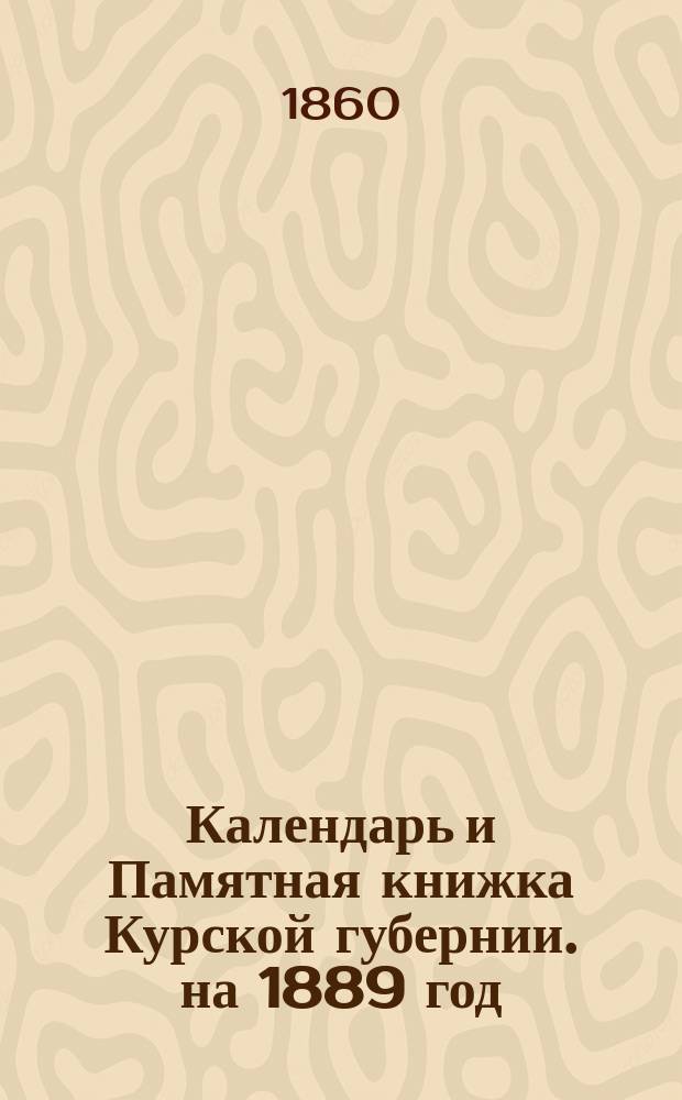 Календарь и Памятная книжка Курской губернии. на 1889 год