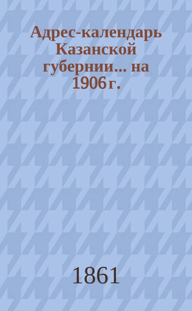 Адрес-календарь Казанской губернии... на 1906 г.