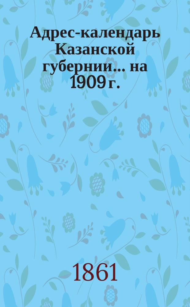 Адрес-календарь Казанской губернии... на 1909 г.