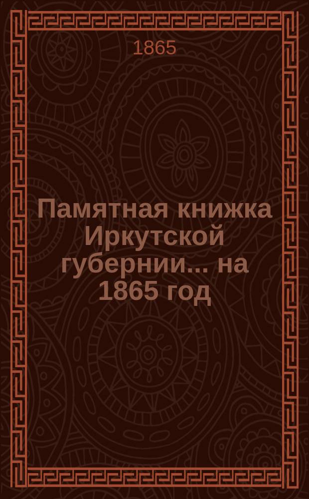 Памятная книжка Иркутской губернии... ... на 1865 год