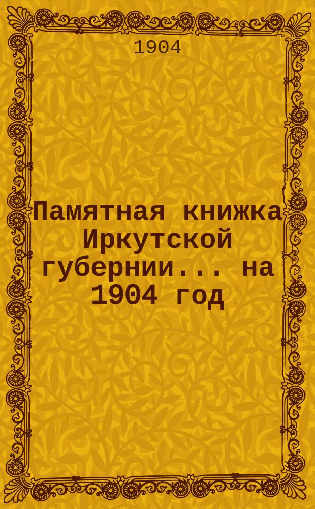 Памятная книжка Иркутской губернии... ... на 1904 год