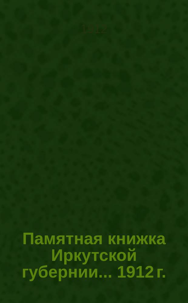 Памятная книжка Иркутской губернии... ... [1912 г.]