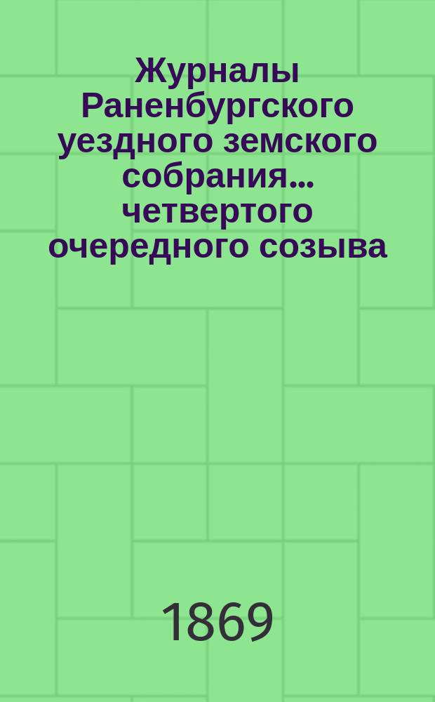 Журналы Раненбургского уездного земского собрания... ... четвертого очередного созыва. Сент. 1868 г.