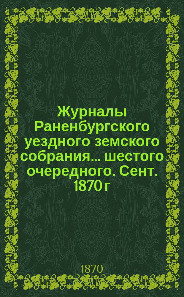 Журналы Раненбургского уездного земского собрания... ... шестого очередного. [Сент. 1870 г.]