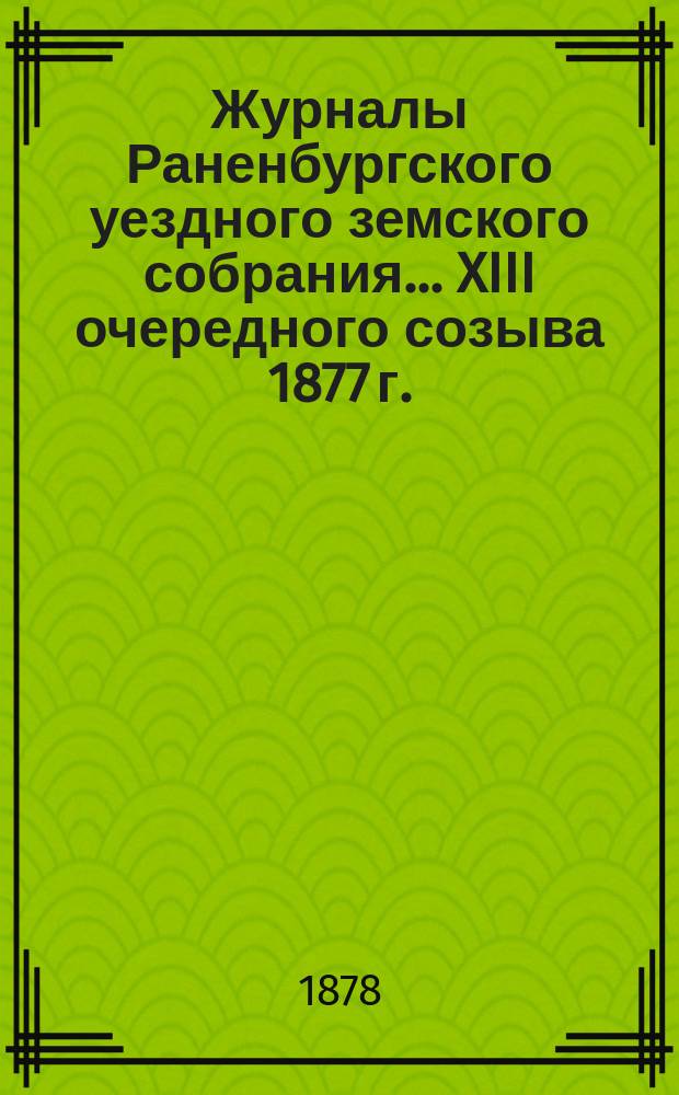 Журналы Раненбургского уездного земского собрания... ... XIII очередного созыва 1877 г.
