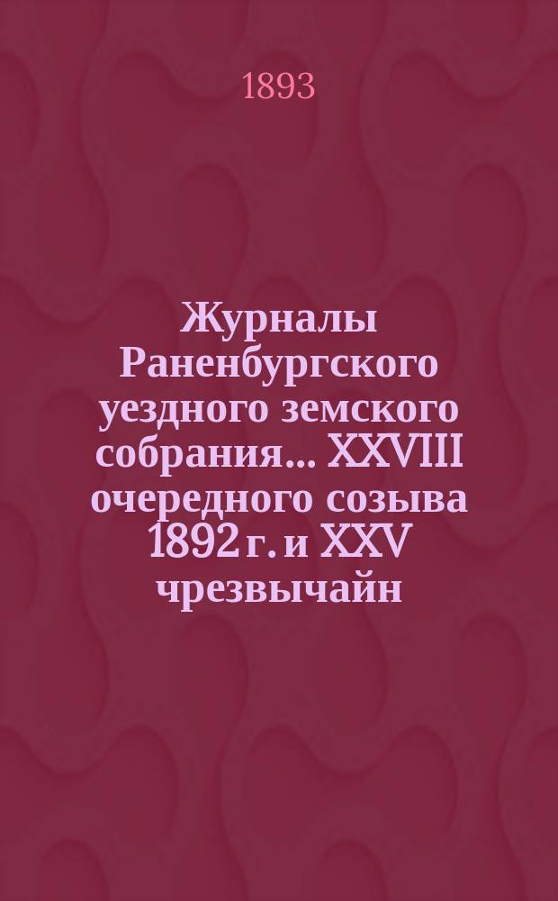 Журналы Раненбургского уездного земского собрания... ... XXVIII очередного созыва 1892 г. и XXV чрезвычайн. созыва 14 марта 1892 г.