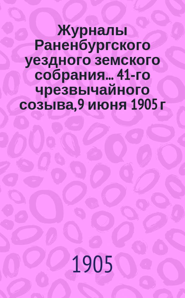 Журналы Раненбургского уездного земского собрания... 41-го чрезвычайного созыва, 9 июня 1905 г.