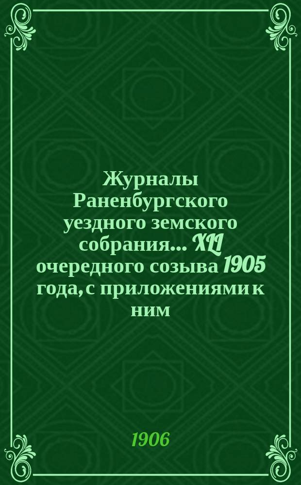 Журналы Раненбургского уездного земского собрания... ... XLI очередного созыва [1905 года], с приложениями к ним